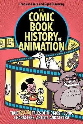 The Comic Book History of Animation: True Toon Tales of the Most Iconic Characters, Artists and Styles! Fred Van Lente