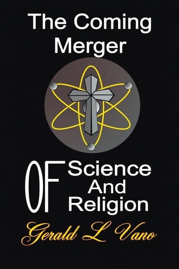The Coming Merger of Science and Religion Vano Gerald L