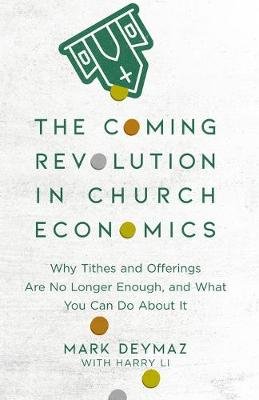 The Coming Revolution in Church Economics - Why Tithes and Offerings Are No Longer Enough, and What You Can Do about It Mark DeYmaz