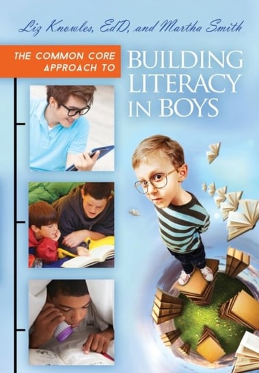 The Common Core Approach to Building Literacy in Boys Liz Knowles, Martha Smith