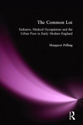 The Common Lot. Sickness, Medical Occupations and the Urban Poor in Early Modern England Margaret Pelling