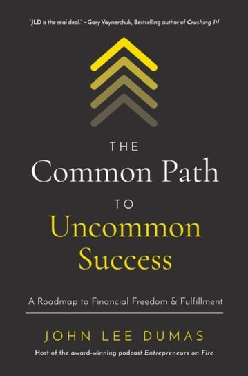 The Common Path to Uncommon Success: A Roadmap to Financial Freedom and Fulfillment John Lee Dumas