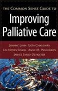 The Common Sense Guide to Improving Palliative Care Lynn Joanne, Chaudhry Ekta, Simon Lin