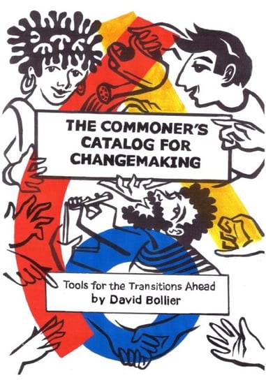 The Commoners Catalog for Changemaking: Tools for the Transitions Ahead Bollier David