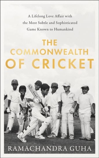 The Commonwealth of Cricket: A Lifelong Love Affair with the Most Subtle and Sophisticated Game Know Guha Ramachandra