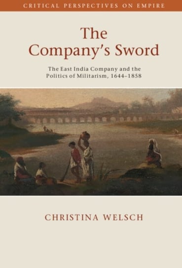 The Company's Sword: The East India Company and the Politics of Militarism, 1644-1858 Opracowanie zbiorowe