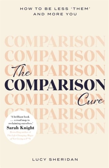 The Comparison Cure: How to be less them and more you Lucy Sheridan