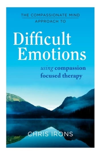 The Compassionate Mind Approach to Emotional Difficulties: Using Compassion-Focused Therapy Irons Chris