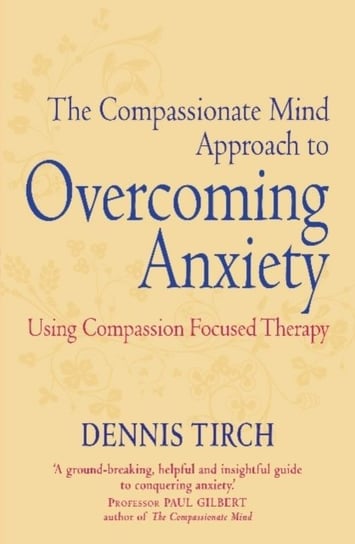 The Compassionate Mind Approach to Overcoming Anxiety: Using Compassion-focused Therapy Tirch Dennis