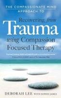 The Compassionate Mind Approach to Recovering from Trauma Lee Deborah, James Sophie