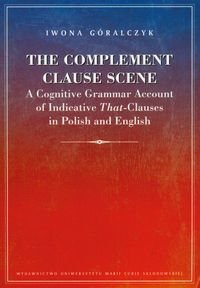 The Complement Clause Scene A Cognitive Grammar Account of Indicative That-Clauses in Polish and English Góralczyk Iwona