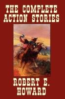 The Complete Action Stories Howard Robert E.