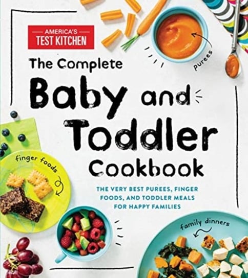 The Complete Baby and Toddler Cookbook: The Very Best Purees, Finger Foods, and Toddler Meals for Happy Families America's Test Kitchen Kids