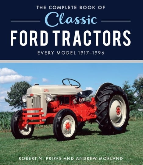 The Complete Book of Classic Ford Tractors: Every Model 1917-1996 Robert N. Pripps