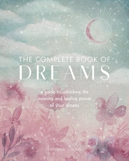 The Complete Book of Dreams: A Guide to Unlocking the Meaning and Healing Power of Your Dreams Stephanie Gailing