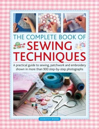 The Complete Book of Sewing Techniques: A practical guide to sewing, patchwork and embroidery shown Wood Dorothy