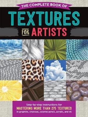 The Complete Book of Textures for Artists: Step-by-step instructions for mastering more than 275 textures in graphite, charcoal, colored pencil, acrylic, and oil Quarto Publishing Group USA Inc