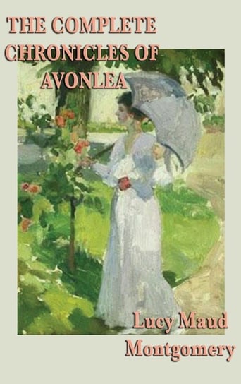 The Complete Chronicles of Avonlea Montgomery Lucy Maud