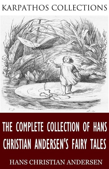 The Complete Collection of Hans Christian Andersen’s Fairy Tales Andersen Hans Christian