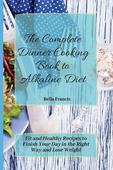 The Complete Dinner Cooking Book to Alkaline Diet Francis Bella