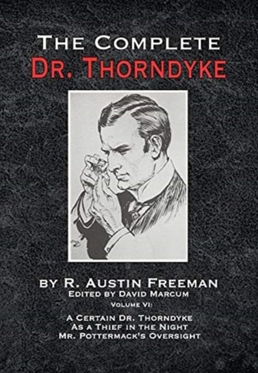 The Complete Dr. Thorndyke - Volume VI: A Certain Dr. Thorndyke As a Thief in the Night and Mr. Pott Freeman R Austin