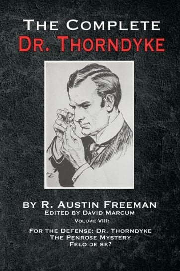 The Complete Dr. Thorndyke - Volume VIII: For the Defense: Dr. Thorndyke, The Penrose Mystery and Fe Freeman R Austin