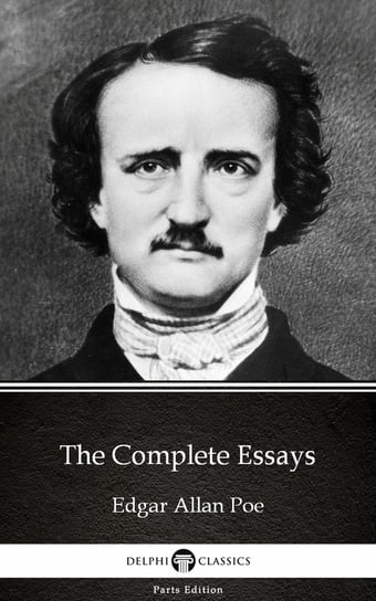 The Complete Essays by Edgar Allan Poe - Delphi Classics (Illustrated) Poe Edgar Allan