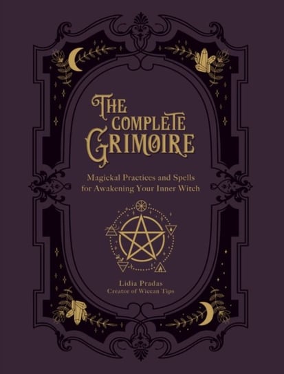 The Complete Grimoire: Magickal Practices and Spells for Awakening Your Inner Witch Lidia Pradas