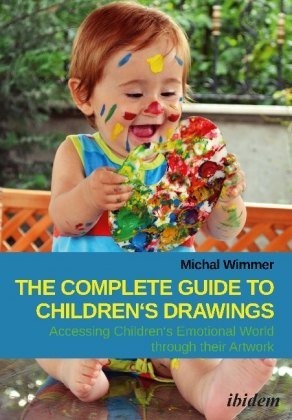 The Complete Guide to Children's Drawings - Accessing Children's Emotional World Through Their Artwork Michal Wimmer