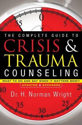 The Complete Guide to Crisis & Trauma Counseling: What to Do and Say When It Matters Most! Wright Norman H.