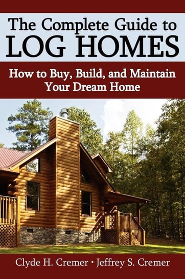 The Complete Guide to Log Homes Cremer Clyde H.