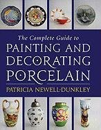 The Complete Guide to Painting and Decorating Porcelain Newell-Dunkey Patricia