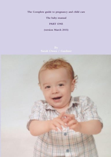 The Complete guide to pregnancy and child care - The baby manual - PART ONE Owen Sarah