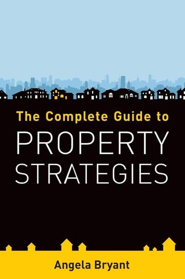 The Complete Guide to Property Strategies Angela Bryant