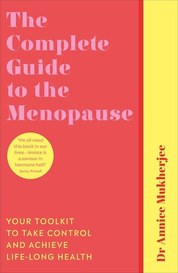 The Complete Guide to the Menopause. Your Toolkit to Take Control and Achieve Life-Long Health Mukherjee Annice