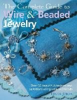 The Complete Guide to Wire & Beaded Jewelry: Over 50 Beautiful Projects and Variations Using Wire and Beads Jones Linda