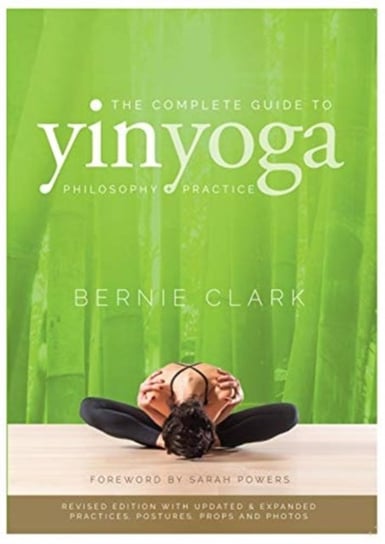 The Complete Guide to Yin Yoga: The Philosophy and Practice of Yin Yoga Clark Bernie