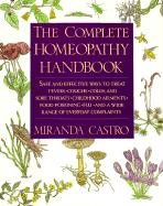 The Complete Homeopathy Handbook: Safe and Effective Ways to Treat Fevers, Coughs, Colds and Sore Throats, Childhood Ailments, Food Poisoning, Flu, an Castro Miranda