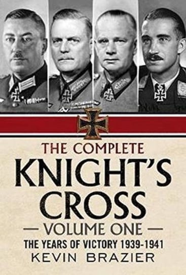 The Complete Knights Cross: The Years of Victory 1939-1941 Kevin Brazier
