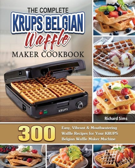 The Complete KRUPS Belgian Waffle Maker Cookbook Sims Richard