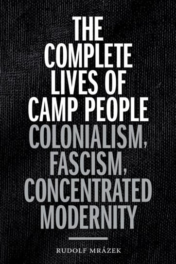 The Complete Lives of Camp People: Colonialism, Fascism, Concentrated Modernity Rudolf Mrazek