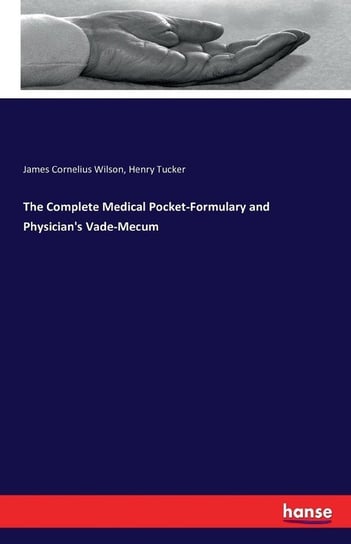 The Complete Medical Pocket-Formulary and Physician's Vade-Mecum Wilson James Cornelius