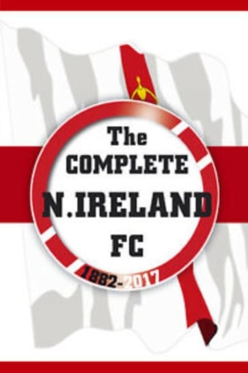 The Complete Northern Ireland FC 1882-2020 Dirk Karsdorp