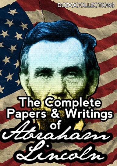 The Complete Papers And Writings Of Abraham Lincoln Abraham Lincoln