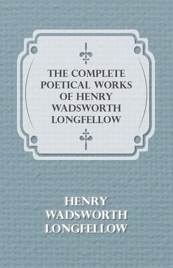 The Complete Poetical Works of Henry Wadsworth Longfellow Longfellow Henry Wadsworth