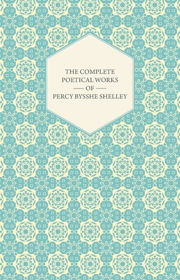 The Complete Poetical Works of Percy Bysshe Shelley Shelley Percy Bysshe