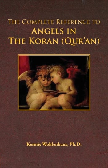The Complete Reference to Angels in the Koran (Qur'an) Wohlenhaus Kermie