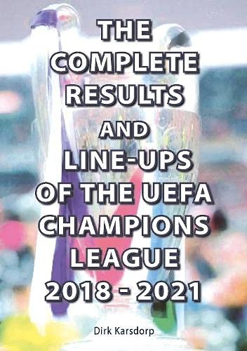 The Complete Results and Line-ups of the UEFA Champions League 2018-2021 Dirk Karsdorp