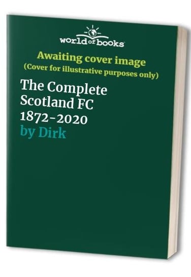 The Complete Scotland FC 1872-2020 Dirk Karsdorp