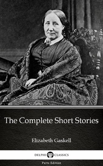 The Complete Short Stories by Elizabeth Gaskell. Delphi Classics Gaskell Elizabeth
